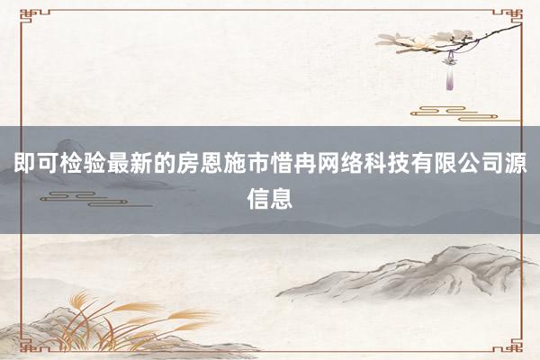 即可检验最新的房恩施市惜冉网络科技有限公司源信息