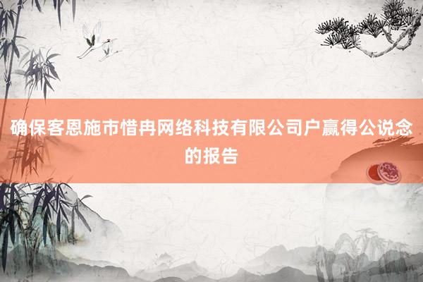 确保客恩施市惜冉网络科技有限公司户赢得公说念的报告