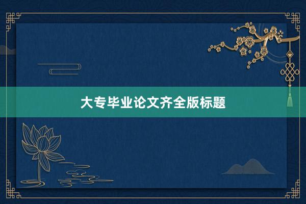 大专毕业论文齐全版标题