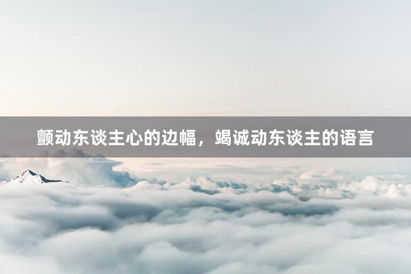 颤动东谈主心的边幅，竭诚动东谈主的语言